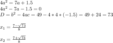 4a^2=7a+1.5 \\ 4a^2-7a-1.5=0 \\ D=b^2-4ac=49-4*4*(-1.5)=49+24=73 \\ \\ x_{1} = \frac{7- \sqrt{73} }{8} \\ \\ x_{2}= \frac{7+ \sqrt{73} }{8}