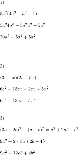 1) \\ \\&#10;5a^2(4a^3-a^2+1) \\ \\&#10;5a^24a^3 - 5a^2a^2+5a^2 \\ \\&#10;20a^5 - 5a^4 + 5a^2 \\ \\&#10;\\ \\ \\&#10;2) \\ \\&#10; (3c-x)(2c-5x) \\ \\&#10;6c^2 - 15cx - 2cx + 5x^2 \\ \\&#10;6c^2 - 13cx + 5x^2&#10;\\ \\ \\ &#10;3) \\ \\ &#10;(3a + 2b)^2 \ \ \ \ (a+b)^2 = a^2+2ab+b^2 \\ \\&#10;9a^2 + 2 * 3a * 2b + 4b^2 \\ \\&#10;9a^2 + 12ab + 4b^2