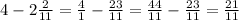 4 - 2\frac{2}{11} = \frac{4}{1} - \frac{23}{11} = \frac{44}{11} - \frac{23}{11} = \frac{21}{11}