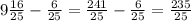 9 \frac{16}{25} - \frac{6}{25} = \frac{241}{25} - \frac{6}{25} = \frac{235}{25}