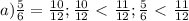 a)\frac{5}{6} = \frac{10}{12}; &#10;\frac{10}{12}\ \textless \ \frac{11}{12}; &#10;\frac{5}{6}\ \textless \ \frac{11}{12}