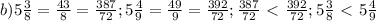 b)5 \frac{3}{8}= \frac{43}{8}= \frac{387}{72} ;&#10;5 \frac{4}{9}= \frac{49}{9}=\frac{392}{72} ;&#10;\frac{387}{72}\ \textless \ \frac{392}{72};&#10;5 \frac{3}{8}\ \textless \ 5 \frac{4}{9}&#10;