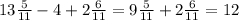 13 \frac{5}{11} - 4 + 2 \frac{6}{11} = 9 \frac{5}{11} + 2 \frac{6}{11} = 12