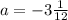 a=-3 \frac{1}{12}