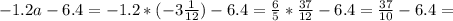 -1.2a-6.4=-1.2*(-3 \frac{1}{12}) -6.4= \frac{6}{5} * \frac{37}{12} -6.4= \frac{37}{10} -6.4=