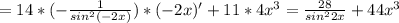 =14*(- \frac{1}{sin^2(-2x)}) *(-2x)'+11*4x^3= \frac{28}{sin^22x} +44x^3