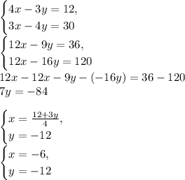 \\ \begin{cases}4x-3y=12,\\3x-4y=30\end{cases}\\ \begin{cases}12x-9y=36,\\12x-16y=120\end{cases}\\ 12x-12x-9y-(-16y)=36-120\\ 7y=-84\\\\ \begin{cases}x={12+3y\over4},\\y=-12\end{cases}\\ \begin{cases}x=-6,\\y=-12\end{cases}\\