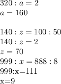 320:a=2\\a=160\\\\140:z=100:50\\140:z=2\\z=70\\999:x=888:8&#10;&#10;999:x=111&#10;&#10;x=9