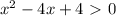 x^2-4x+4\ \textgreater \ 0