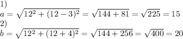 1) \\ a= \sqrt{12^2+(12-3)^2}= \sqrt{144+81}= \sqrt{225}=15 \\ 2) \\ b= \sqrt{12^2+(12+4)^2}= \sqrt{144+256}= \sqrt{400}=20