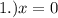 1.)x=0