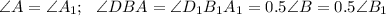 \angle A=\angle A_1;~~\angle DBA=\angle D_1B_1A_1=0.5\angle B=0.5\angle B_1