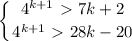 \displaystyle \left \{ {{4^{k+1}\ \textgreater \ 7k+2} \atop {4^{k+1}\ \textgreater \ 28k-20} \right.