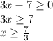 3x-7 \geq 0\\&#10;3x \geq 7\\&#10;x \geq \frac{7}{3}