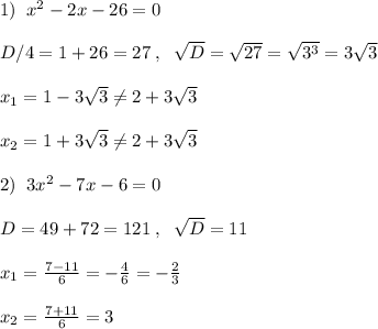 1)\; \; x^2-2x-26=0\\\\D/4=1+26=27\; ,\; \; \sqrt{D}=\sqrt{27}=\sqrt{3^3}=3\sqrt3\\\\x_1=1-3\sqrt3\ne 2+3\sqrt3\\\\x_2=1+3\sqrt3\ne 2+3\sqrt3\\\\2)\; \; 3x^2-7x-6=0\\\\D=49+72=121\; ,\; \; \sqrt{D}=11\\\\x_1=\frac{7-11}{6} =-\frac{4}{6}=-\frac{2}{3}\\\\x_2= \frac{7+11}{6}=3