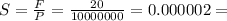 S = \frac{F}{P} = \frac{20}{10000000} = 0.000002 =