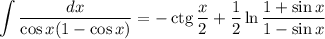 \displaystyle\int\frac{dx}{\cos x(1-\cos x)}=-\mathop{\mathrm{ctg}}\frac x2+\frac12\ln\frac{1+\sin x}{1-\sin x}