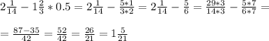 2 \frac{1}{14} - 1\frac{2}{3} *0.5= 2 \frac{1}{14} - \frac{5*1}{3*2} =2 \frac{1}{14} - \frac{5}{6} = \frac{29*3}{14*3} -\frac{5*7}{6*7}= \\ \\ &#10;= \frac{87-35}{42}= \frac{52}{42} = \frac{26}{21} = 1 \frac{5}{21} \\ \\ &#10;