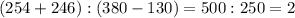 (254+246):(380-130)=500:250=2