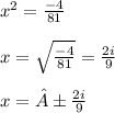 x^2= \frac{-4}{81} \\ \\ x= \sqrt{ \frac{-4}{81} } = {\frac{2i}{9} } \\ \\ x=± \frac{2i}{9}