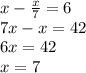 x- \frac{x}{7} =6 \\ 7x-x=42 \\ 6x=42 \\ x=7