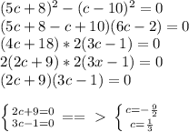 (5c+8)^2-(c-10)^2=0 \\ (5c+8-c+10)(6c-2)=0 \\ (4c+18)*2(3c-1)=0 \\ 2(2c+9)*2(3x-1)=0 \\ (2c+9)(3c-1)=0 \\ \\ \left \{ {{2c+9=0} \atop {3c-1=0}} \right.==\ \textgreater \ \left \{ {{c=- \frac{9}{2} } \atop {c= \frac{1}{3} }} \right.