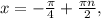 x =- \frac{ \pi }{4} + \frac{\pi n}{2} ,