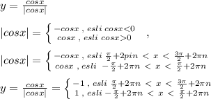 y= \frac{cosx}{|cosx|} \\\\|cosx|= \left \{ {{-cosx\; , \; esli\; cosx0}} \right. \; \; ,\\\\ |cosx|= \left \{ {{-cosx\; ,\; esli\; \frac{\pi}{2}+2\[pi n\ \textless \ x\ \textless \ \frac{3\pi}{2}+2\pi n} \atop {cosx\; ,\; esli\; \; -\frac{\pi}{2}+2\pi n\ \textless \ x\ \textless \ \frac{\pi}{2}+2\pi n}} \right. \\\\y= \frac{cosx}{|cosx|} = \left \{ {{-1\; ,\; esli \; \frac{\pi}{2}+2\pi n\ \textless \ x\ \textless \ \frac{3\pi}{2}+2\pi n} \atop {1\; ,\; esli\; -\frac{\pi}{2}+2\pi n\ \textless \ x\ \textless \ \frac{\pi}{2}+2\pi n}} \right.