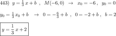 443)\; \; y=\frac{1}{3}\, x+b\; \; ,\; \; M(-6,0)\; \; \to \; \; x_0=-6\; ,\; \; y_0=0\\\\y_0=\frac{1}{3}\, x_0+b\; \; \; \to \; \; 0=-\frac{6}{3}+b\; \; ,\; \; 0=-2+b\; ,\; \; b=2\\\\\boxed {y=\frac{1}{3}\, x+2}