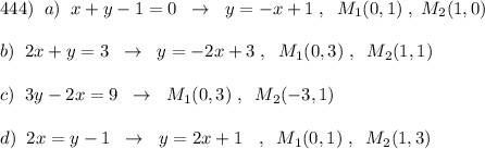 444)\; \; a)\; \; x+y-1=0\; \; \to \; \; y=-x+1\; ,\; \; M_1(0,1)\; ,\; M_2(1,0)\\\\b)\; \; 2x+y=3\; \; \to \; \; y=-2x+3\; ,\; \; M_1(0,3)\; ,\; \; M_2(1,1)\\\\c)\; \; 3y-2x=9\; \; \to \; \; M_1(0,3)\; ,\; \; M_2(-3,1)\\\\d)\; \; 2x=y-1\; \; \to \; \; y=2x+1\; \;\ ,\; \; M_1(0,1)\; ,\; \; M_2(1,3)