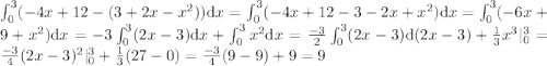 $$ \huge \int_{0}^{3}(-4x+12-(3+2x-x^2))\mathrm dx=\int_{0}^{3}(-4x+12-3-2x+x^2)\mathrm dx=\int_{0}^{3}(-6x+9+x^2)\mathrm dx=-3\int_{0}^{3}(2x-3)\mathrm dx+\int_{0}^{3}x^2\mathrm dx={-3\over2}\int_{0}^{3}(2x-3)\mathrm d(2x-3)+{1\over3}x^3|_{0}^{3}={-3\over4}(2x-3)^2|_{0}^{3}+{1\over3}(27-0)={-3\over4}(9-9)+9=9 $$