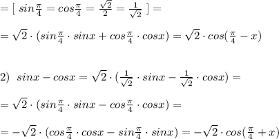 =[\; sin \frac{\pi }{4}=cos \frac{\pi}{4}= \frac{\sqrt2}{2} =\frac{1}{\sqrt2}\; ] =\\\\=\sqrt2\cdot (sin\frac{\pi}{4}\cdot sinx+cos\frac{\pi}{4}\cdot cosx)=\sqrt2\cdot cos(\frac{\pi}{4}-x)\\\\\\2)\; \; sinx-cosx=\sqrt2\cdot ( \frac{1}{\sqrt2} \cdot sinx- \frac{1}{\sqrt2}\cdot cosx)=\\\\=\sqrt2\cdot (sin \frac{\pi}{4} \cdot sinx-cos\frac{\pi }{4}\cdot cosx)=\\\\=-\sqrt2\cdot (cos\frac{\pi}{4}\cdot cosx-sin\frac{\pi}{4}\cdot sinx)=-\sqrt2\cdot cos(\frac{\pi}{4}+x)