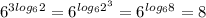 6^{3 log_{6}2 } = 6^{ log_{6} 2^{3} } = 6^{ log_{6} 8} = 8