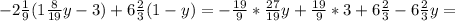 -2 \frac{1}{9} (1 \frac{8}{19} y-3)+6 \frac{2}{3} (1-y)=- \frac{19}{9}* \frac{27}{19}y+ \frac{19}{9} *3+6 \frac{2}{3}-6 \frac{2}{3}y=