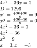 4 x^{2} -36x=0 \\ D=1296 \\ x1= \frac{+36+36}{8} =9 \\ x2= \frac{+36-36}{8} =0 \\ 4 x^{2} -36=0 \\ 4 x^{2} =36 \\ x^{2} =9 \\ x=3;x=-3