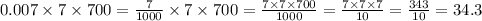 0.007\times7\times700=\frac7{1000}\times7\times700=\frac{7\times7\times700}{1000}=\frac{7\times7\times7}{10}=\frac{343}{10}=34.3