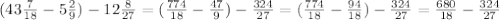 (43 \frac{7}{18} - 5\frac{2}{9})- 12\frac{8}{27} = (\frac{774}{18} - \frac{47}{9})- \frac{324}{27}= (\frac{774}{18} - \frac{94}{18})- \frac{324}{27}= \frac{680}{18}- \frac{324}{27}