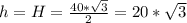 h=H= \frac{40* \sqrt{3} }{2} =20* \sqrt{3}