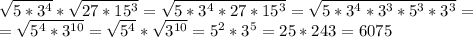 \sqrt{5*3^4}*\sqrt{27*15^3} = \sqrt{5*3^4*27*15^3}= \sqrt{5*3^4*3^3*5^3*3^3}= \\ = \sqrt{5^4*3^{10}} = \sqrt{5^4}* \sqrt{3^{10}}=5^2*3^5=25* 243=6075