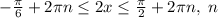 -\frac{ \pi }{6} +2 \pi n \leq2x \leq \frac{ \pi }{2}+2 \pi n,\ n