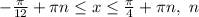 -\frac{ \pi }{12} + \pi n \leq x \leq \frac{ \pi }{4}+ \pi n,\ n