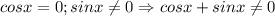 cosx=0; sinx\neq 0 \Rightarrow cosx+sinx\neq 0