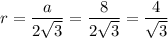 r=\dfrac{a}{2\sqrt{3}}=\dfrac{8}{2\sqrt{3}}=\dfrac{4}{\sqrt{3}}