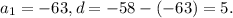 a_{1}=-63, d=-58-(-63)=5.