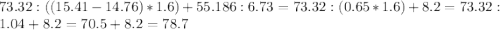 73.32:((15.41-14.76)*1.6)+55.186:6.73=73.32:(0.65*1.6)+8.2=73.32:1.04+8.2=70.5+8.2=78.7