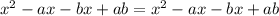 x^2-ax-bx+ab=x^2-ax-bx+ab