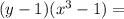 (y-1)(x^3-1)=