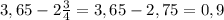 3,65-2 \frac{3}{4} =3,65-2,75=0,9