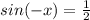 sin(-x)= \frac{1}{2}