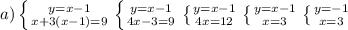 a) \left \{{{y=x-1} \atop {x+3(x-1)=9}} \right. &#10; \left \{ {{y=x-1} \atop {4x-3=9}} \right. &#10; \left \{ {{y=x-1} \atop {4x=12}} \right. &#10; \left \{ {{y=x-1} \atop {x=3}} \right. &#10; \left \{ {{y=-1} \atop {x=3}} \right.